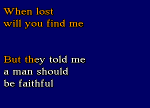 TWhen lost
Will you find me

But they told me

a man should
be faithful