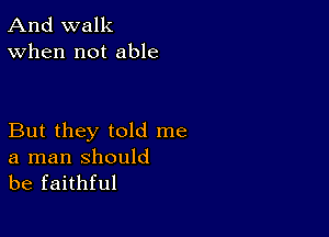 And walk
When not able

But they told me

a man should
be faithful