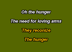 Oh the hunger

The need for roving arms

They recom'ze

The hunger