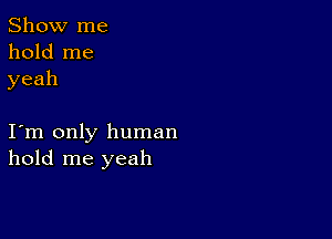 Show me
hold me
yeah

I m only human
hold me yeah