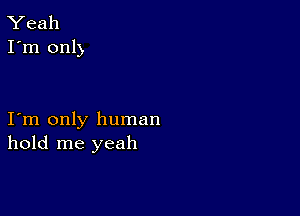 Yeah
I'm only

I m only human
hold me yeah