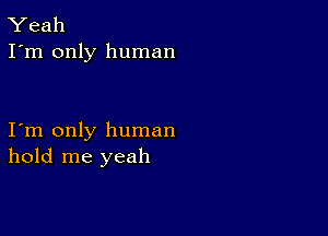 Yeah
I'm only human

I m only human
hold me yeah