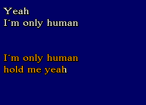 Yeah
I'm only human

I m only human
hold me yeah