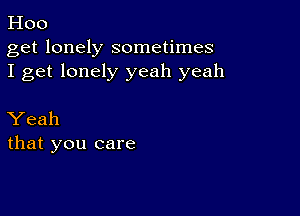 Hoo

get lonely sometimes
I get lonely yeah yeah

Yeah
that you care