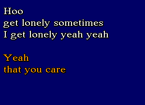 Hoo

get lonely sometimes
I get lonely yeah yeah

Yeah
that you care