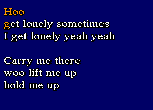 Hoo

get lonely sometimes
I get lonely yeah yeah

Carry me there
woo lift me up
hold me up