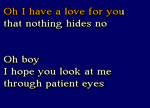 Oh I have a love for you
that nothing hides no

Oh boy
I hope you look at me
through patient eyes