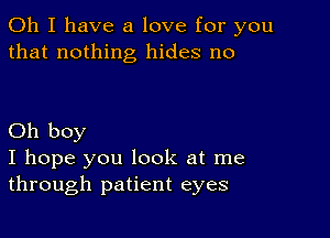 Oh I have a love for you
that nothing hides no

Oh boy
I hope you look at me
through patient eyes