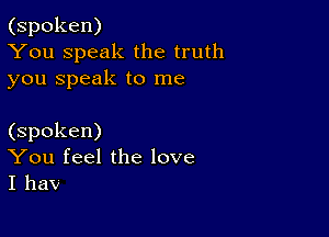 (spoken)
You Speak the truth
you Speak to me

(spoken)
You feel the love
I haV