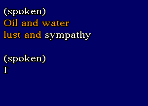 (spoken)
Oil and water
lust and sympathy

(spoken)
I'