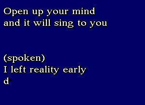 Open up your mind
and it will sing to you

(spoken)
I left reality early
(1