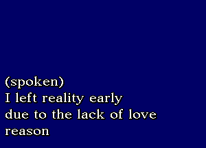 (spoken)
I left reality early
due to the lack of love

reason