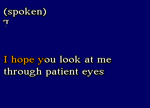 (spoken)
7

I hope you look at me
through patient eyes