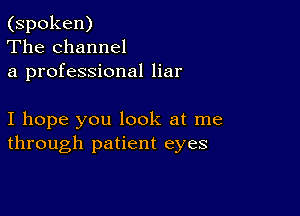 (spoken)
The channel
a professional liar

I hope you look at me
through patient eyes