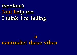 (spoken)
Joni help me
I think I'm falling

o
contradict those vibes