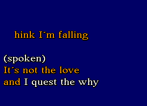 hink I'm falling

(spoken)
It's not the love
and I quest the why