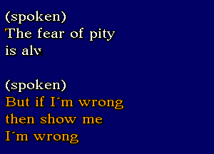 (spoken)
The fear of pity
is alv

(spoken)

But if I'm wrong
then show me
I'm wrong