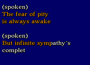 (spoken)
The fear of pity
is always awake

(spoken)
But infinite sympathy's
complet