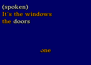 (spoken)
It's the windows
the doors