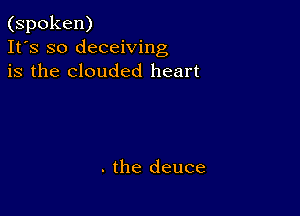 (spoken)
It's so deceiving
is the clouded heart

. the deuce