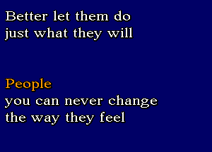 Better let them do
just what they will

People

you can never change
the way they feel