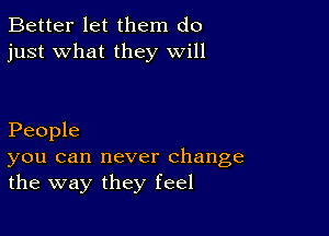 Better let them do
just what they will

People

you can never change
the way they feel