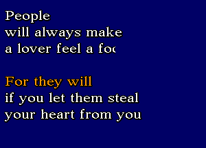 People
Will always make
a lover feel a f0(

For they will
if you let them steal
your heart from you