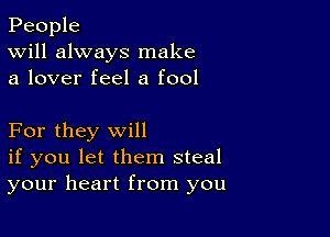 People
Will always make
a lover feel a fool

For they will
if you let them steal
your heart from you