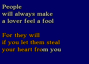 People
Will always make
a lover feel a fool

For they will
if you let them steal
your heart from you