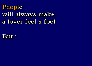 People
Will always make
a lover feel a fool

But