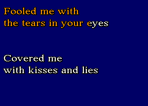 Fooled me with
the tears in your eyes

Covered me
With kisses and lies