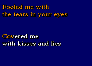 Fooled me with
the tears in your eyes

Covered me
With kisses and lies