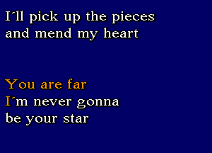 I'll pick up the pieces
and mend my heart

You are far
I'm never gonna
be your star