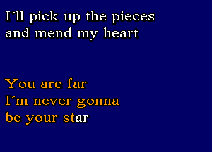 I'll pick up the pieces
and mend my heart

You are far
I'm never gonna
be your star