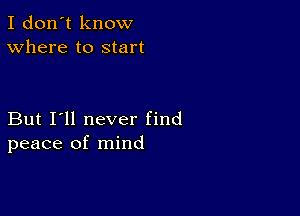 I don't know
Where to start

But I'll never find
peace of mind