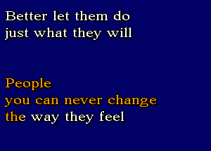 Better let them do
just what they will

People

you can never change
the way they feel