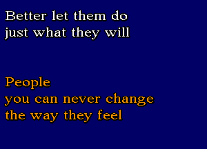 Better let them do
just what they will

People

you can never change
the way they feel