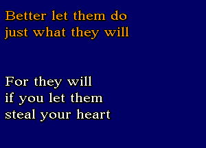 Better let them do
just what they will

For they will
if you let them
steal your heart