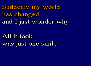 Suddenly my world
has changed
and I just wonder why

All it took
was just one smile