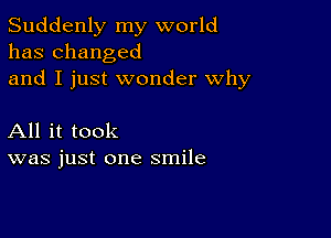 Suddenly my world
has changed
and I just wonder why

All it took
was just one smile