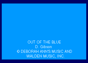 OUT OF THE BLUE
D. Gibson
0 DEBORAH ANN'S MUSIC AND
WALDEN MUSIC, INC