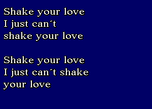 Shake your love
I just can't
shake your love

Shake your love
I just can't shake
your love