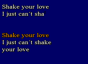 Shake your love
I just can't sha

Shake your love
I just can't shake
your love