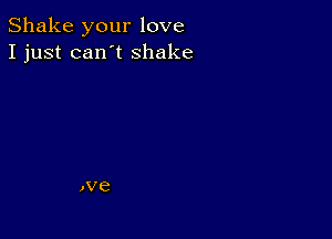 Shake your love
I just can't shake