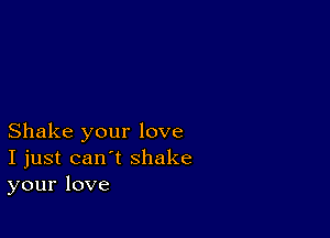 Shake your love
I just can't shake
your love