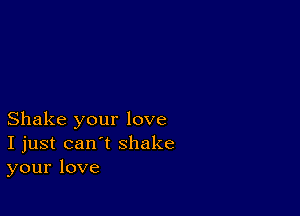 Shake your love
I just can't shake
your love