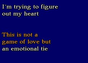 I'm trying to figure
out my heart

This is not a
game of love but
an emotional tie