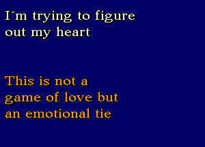 I'm trying to figure
out my heart

This is not a
game of love but
an emotional tie