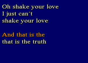 0h shake your love
I just can't
shake your love

And that is the
that is the truth