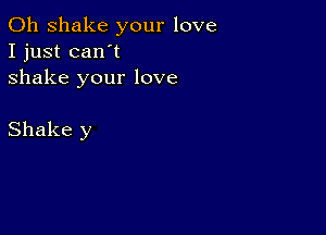 0h shake your love
I just can't
shake your love

Shake y